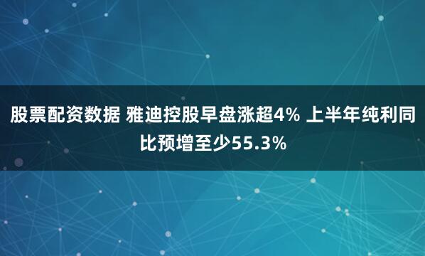 股票配资数据 雅迪控股早盘涨超4% 上半年纯利同比预增至少55.3%