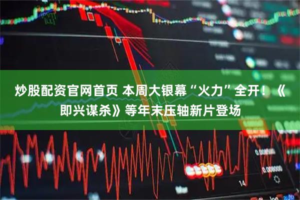 炒股配资官网首页 本周大银幕“火力”全开！《即兴谋杀》等年末压轴新片登场